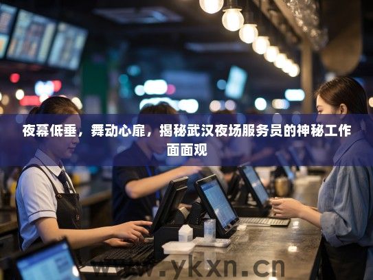 夜幕低垂,舞动心扉,揭秘武汉夜场服务员的神秘工作面面观 夜幕低垂,舞动心扉,揭秘武汉夜场服务员的神秘工作面面观