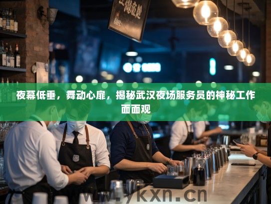 夜幕低垂,舞动心扉,揭秘武汉夜场服务员的神秘工作面面观 夜幕低垂,舞动心扉,揭秘武汉夜场服务员的神秘工作面面观