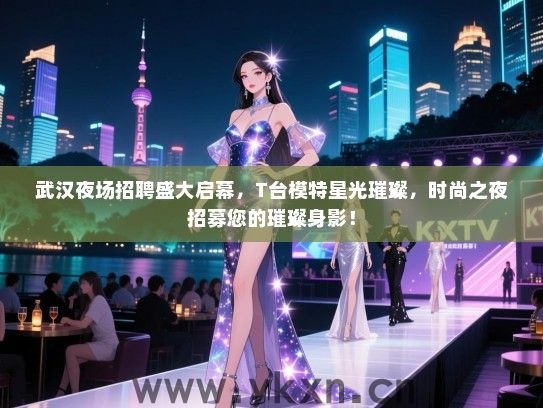 武汉夜场招聘盛大启幕,T台模特星光璀璨,时尚之夜招募您的璀璨身影! 武汉夜场招聘盛大启幕,T台模特星光璀璨,时尚之夜招募您的璀璨身影!
