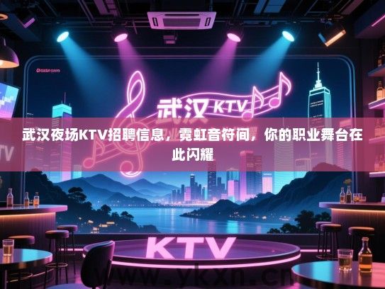 武汉夜场KTV招聘信息,霓虹音符间,你的职业舞台在此闪耀 武汉夜场KTV招聘信息,霓虹音符间,你的职业舞台在此闪耀